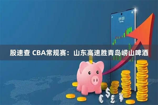 股速查 CBA常规赛：山东高速胜青岛崂山啤酒