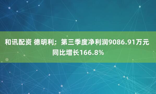 和讯配资 德明利：第三季度净利润9086.91万元 同比增长166.8%