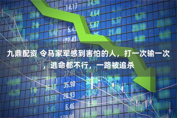 九鼎配资 令马家军感到害怕的人,打一次输一次,逃命都不行,一路被追杀