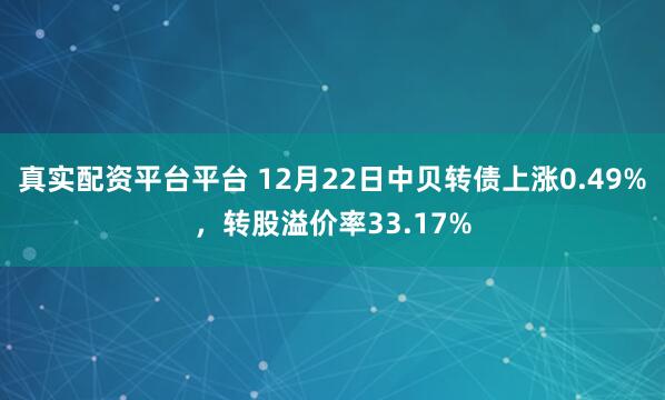 真实配资平台平台 12月22日中贝转债上涨0.49%，转股溢价率33.17%