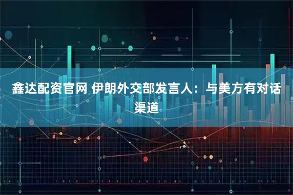 鑫达配资官网 伊朗外交部发言人：与美方有对话渠道