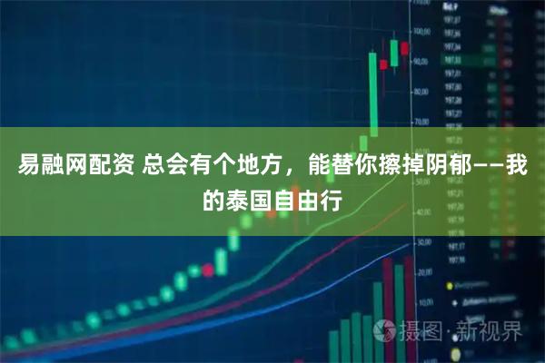 易融网配资 总会有个地方，能替你擦掉阴郁——我的泰国自由行