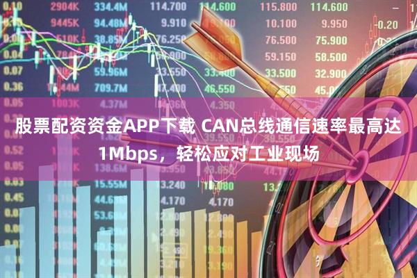 股票配资资金APP下载 CAN总线通信速率最高达1Mbps，轻松应对工业现场
