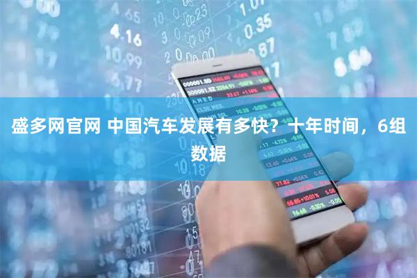 盛多网官网 中国汽车发展有多快？十年时间，6组数据