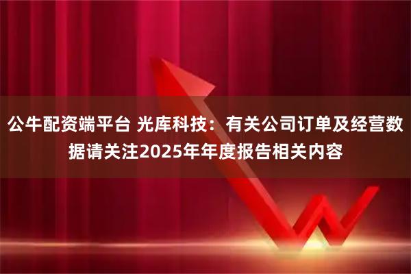 公牛配资端平台 光库科技：有关公司订单及经营数据请关注2025年年度报告相关内容